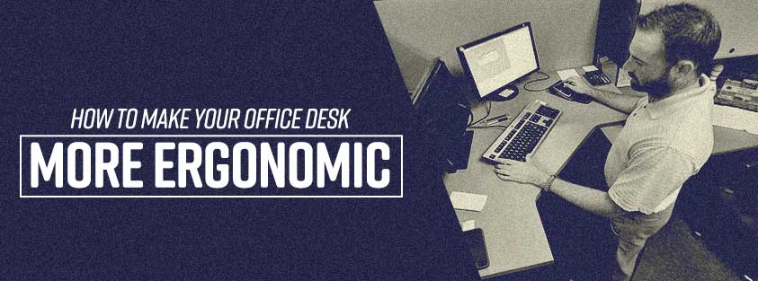 How To Make Your Office Desk More Ergonomic