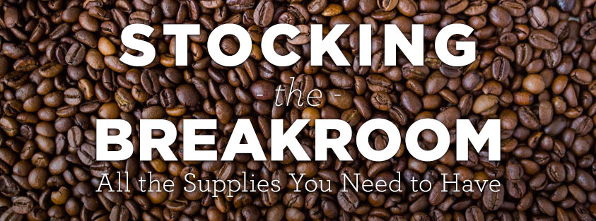 Stocking the Breakroom: All the Supplies You Need to Have